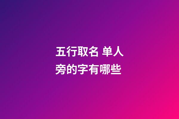 五行取名 单人旁的字有哪些